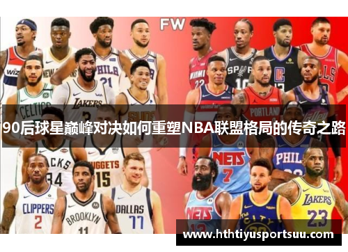 90后球星巅峰对决如何重塑NBA联盟格局的传奇之路